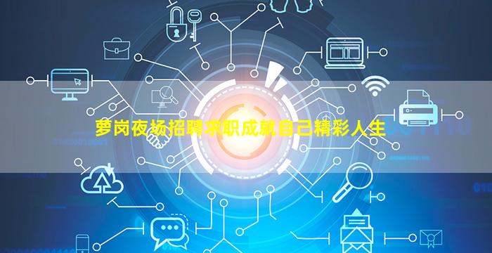 萝岗夜场招聘求职成就自己精彩人生